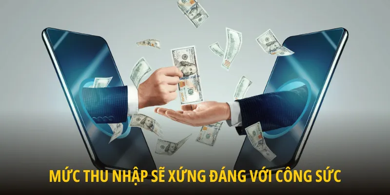 Mức thu nhập sẽ hoàn toàn tương xứng với công sức mà bạn đã bỏ ra